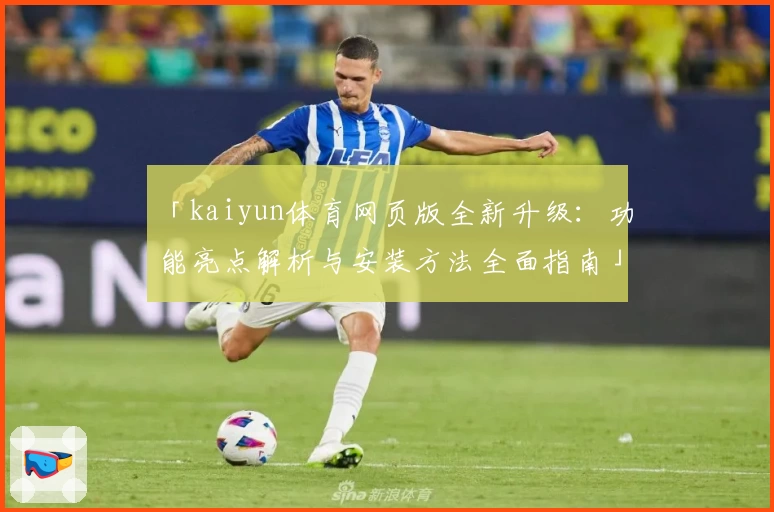 「kaiyun体育网页版全新升级：功能亮点解析与安装方法全面指南」
