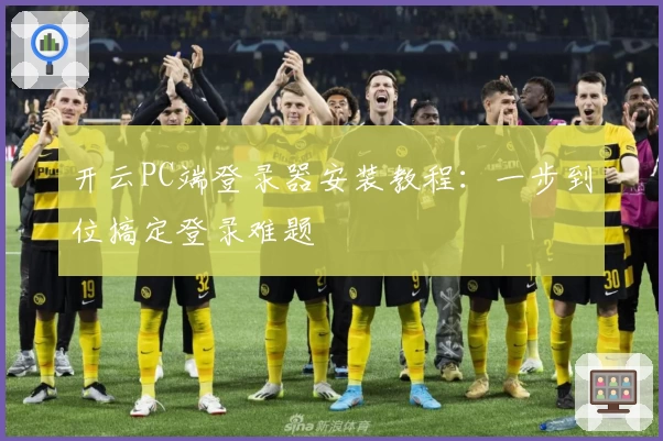 开云PC端登录器安装教程：一步到位搞定登录难题