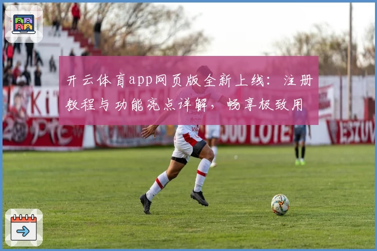 开云体育app网页版全新上线：注册教程与功能亮点详解，畅享极致用户体验
