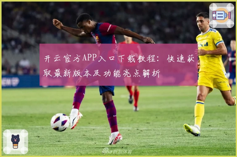 开云官方APP入口下载教程：快速获取最新版本及功能亮点解析