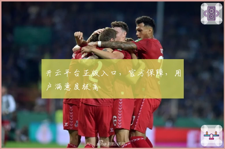 开云平台正版入口，官方保障，用户满意度极高