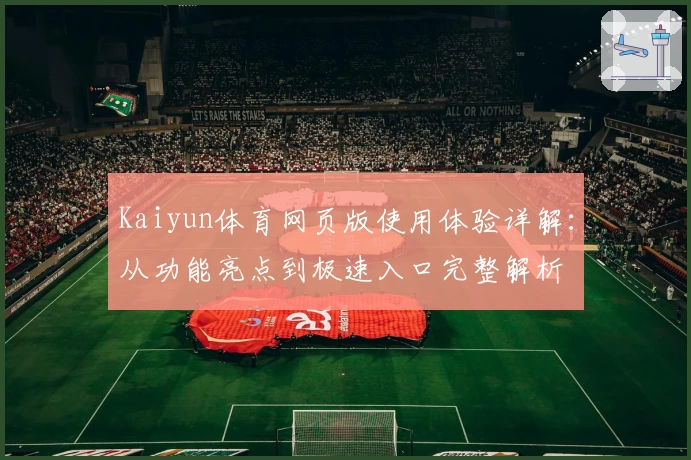 Kaiyun体育网页版使用体验详解：从功能亮点到极速入口完整解析