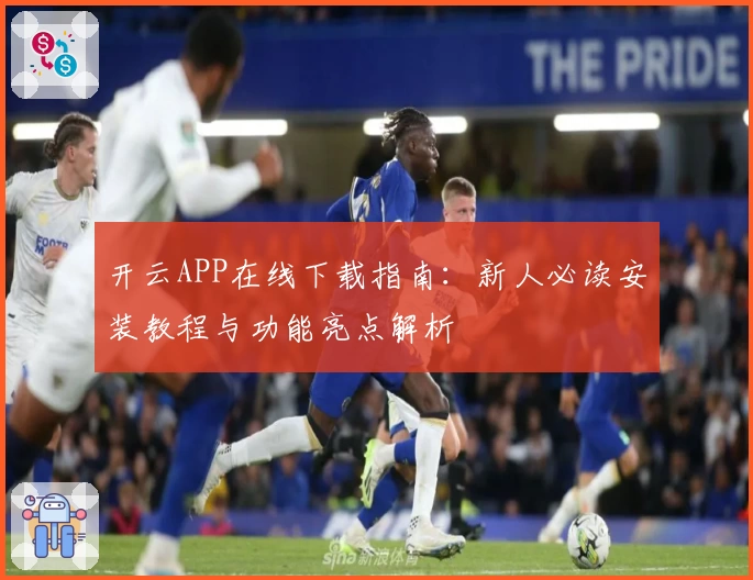 开云APP在线下载指南：新人必读安装教程与功能亮点解析