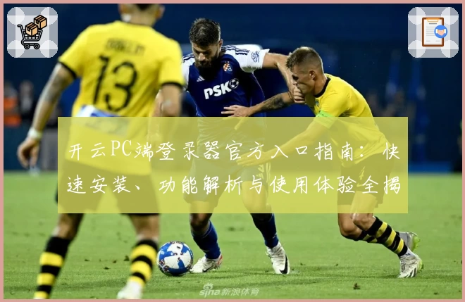 开云PC端登录器官方入口指南:快速安装、功能解析与使用体验全揭秘