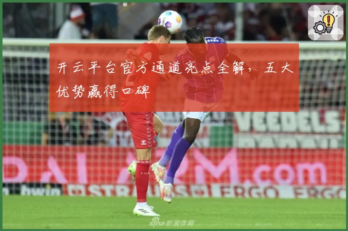 开云平台官方通道亮点全解，五大优势赢得口碑