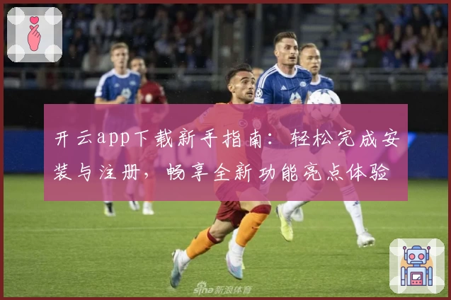 开云app下载新手指南：轻松完成安装与注册，畅享全新功能亮点体验