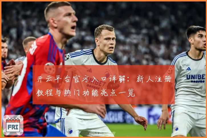 开云平台官方入口详解：新人注册教程与热门功能亮点一览