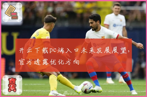 开云下载pc端入口未来发展展望，官方透露优化方向