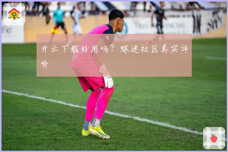 开云下载好用吗？球迷社区真实评价