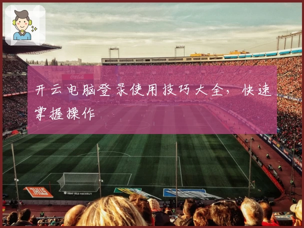 开云电脑登录使用技巧大全，快速掌握操作