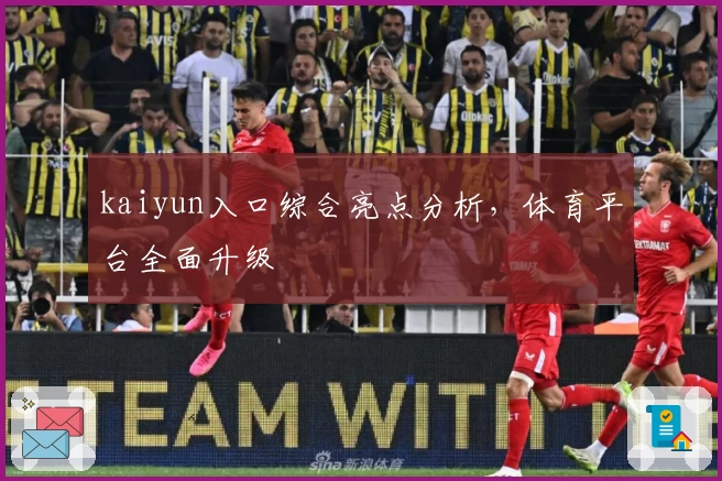 kaiyun入口综合亮点分析，体育平台全面升级