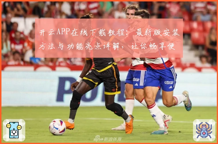 开云APP在线下载教程：最新版安装方法与功能亮点详解，让你畅享便捷操作体验