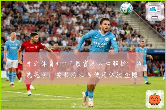 开云体育app下载官方入口解析：功能亮点、安装方法与使用体验全揭秘