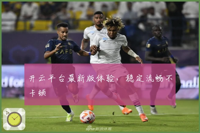 开云平台最新版体验，稳定流畅不卡顿