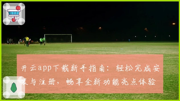 开云app下载新手指南：轻松完成安装与注册，畅享全新功能亮点体验