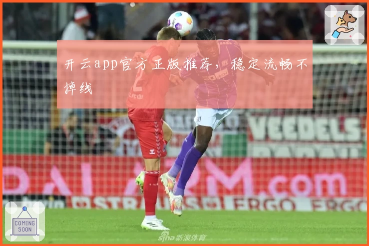 开云app官方正版推荐，稳定流畅不掉线