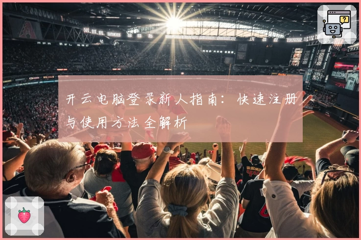 开云电脑登录新人指南：快速注册与使用方法全解析