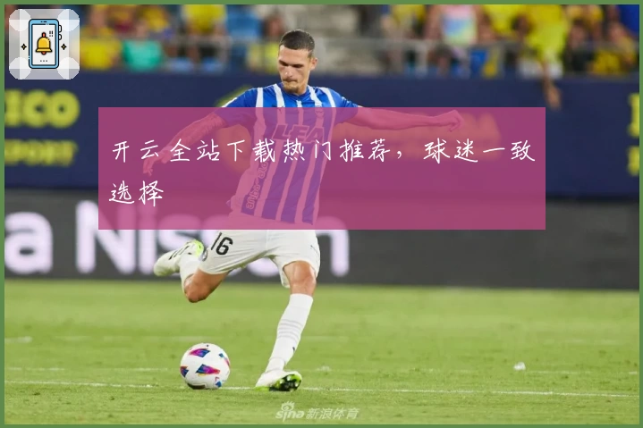 开云全站下载热门推荐，球迷一致选择