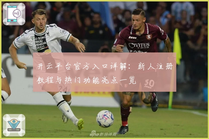 开云平台官方入口详解：新人注册教程与热门功能亮点一览