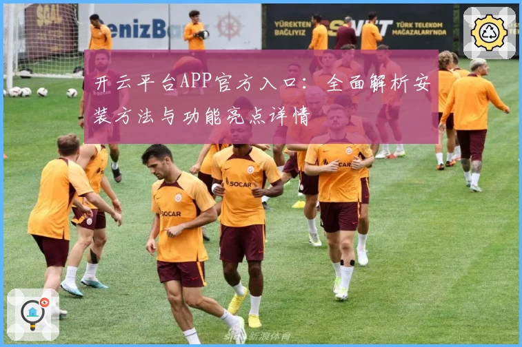 开云平台APP官方入口：全面解析安装方法与功能亮点详情