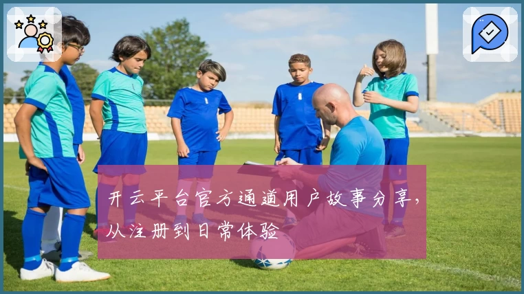 开云平台官方通道用户故事分享，从注册到日常体验