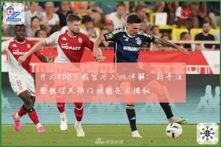 开云app下载官方入口详解：新手注册教程及热门功能亮点揭秘