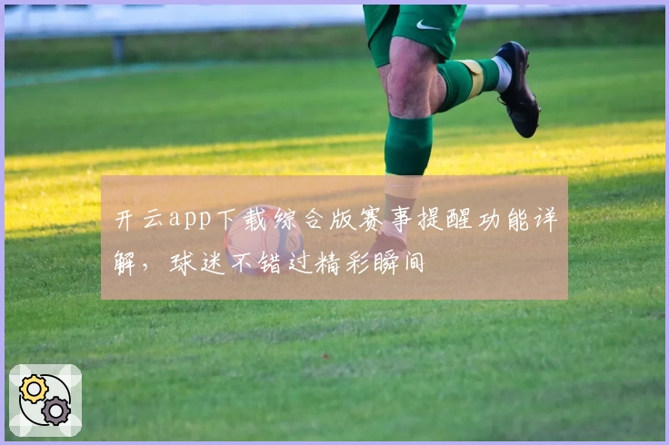 开云app下载综合版赛事提醒功能详解，球迷不错过精彩瞬间
