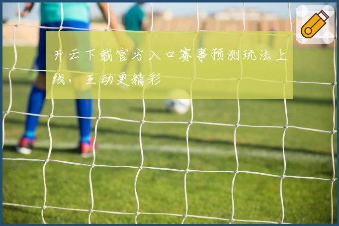 开云下载官方入口赛事预测玩法上线，互动更精彩