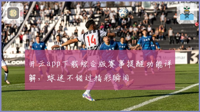 开云app下载综合版赛事提醒功能详解，球迷不错过精彩瞬间
