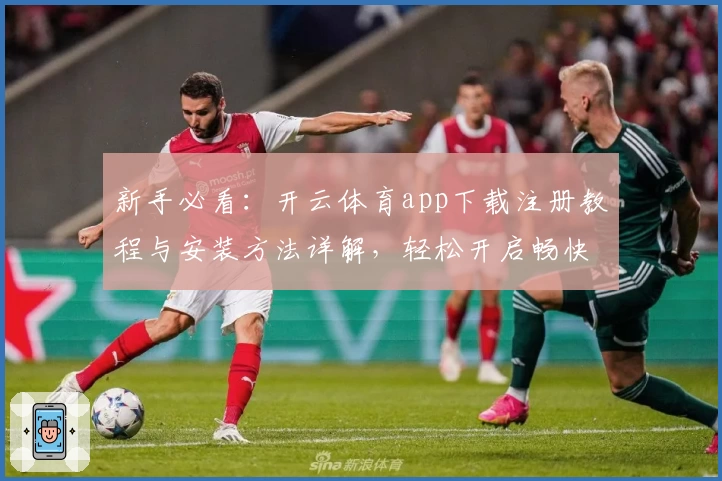 新手必看：开云体育app下载注册教程与安装方法详解，轻松开启畅快运动新体验