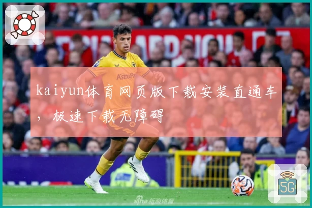 kaiyun体育网页版下载安装直通车，极速下载无障碍