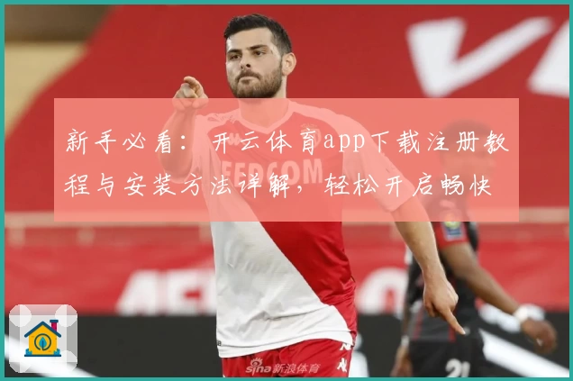 新手必看：开云体育app下载注册教程与安装方法详解，轻松开启畅快运动新体验