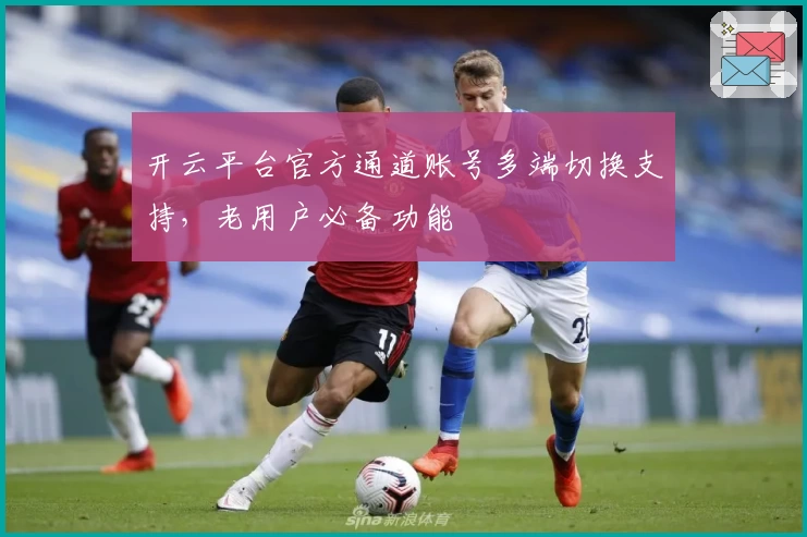 开云平台官方通道账号多端切换支持，老用户必备功能