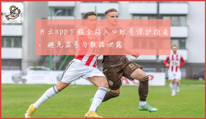开云app下载全站入口账号保护指南，避免盗号与数据泄露
