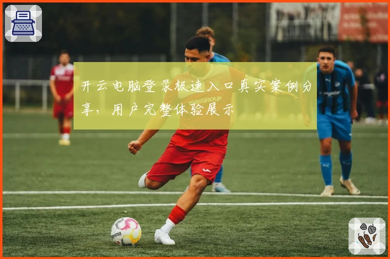 开云电脑登录极速入口真实案例分享，用户完整体验展示