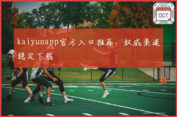 kaiyunapp官方入口推荐，权威渠道稳定下载