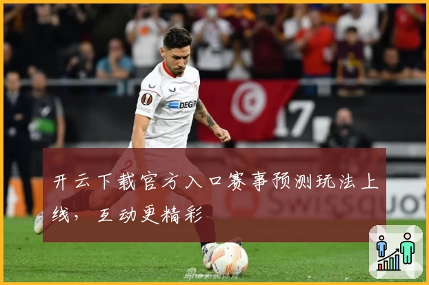 开云下载官方入口赛事预测玩法上线，互动更精彩