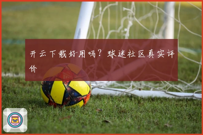 开云下载好用吗？球迷社区真实评价