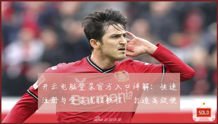 开云电脑登录官方入口详解：快速注册与登录流程教程，打造高效便捷的云端操作体验