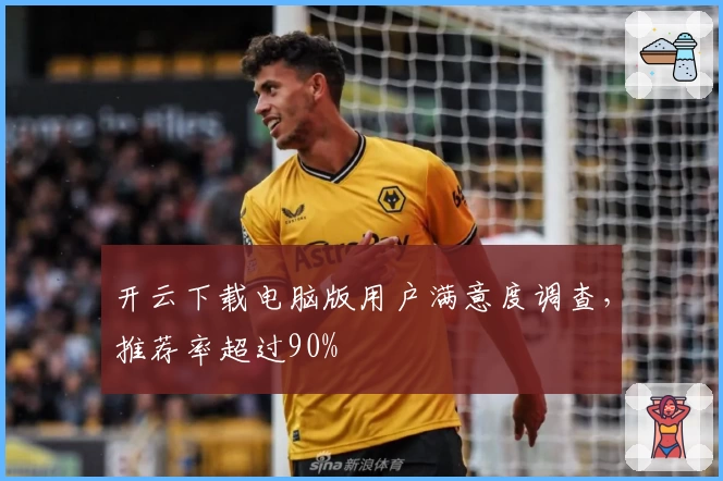 开云下载电脑版用户满意度调查，推荐率超过90%