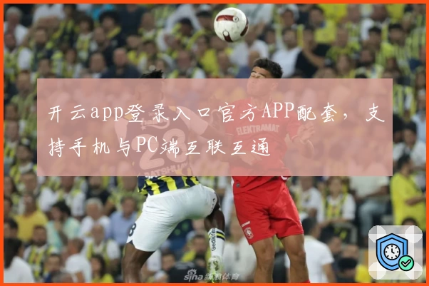 开云app登录入口官方APP配套，支持手机与PC端互联互通