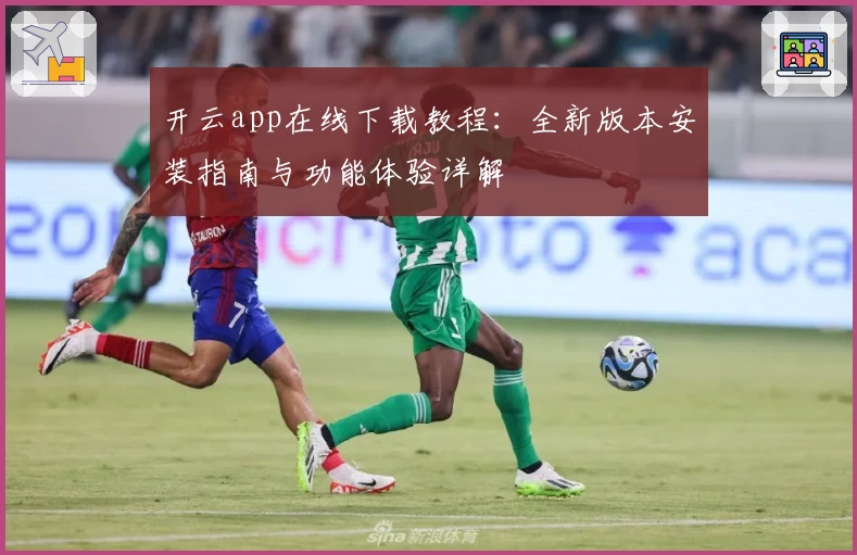 开云app在线下载教程：全新版本安装指南与功能体验详解