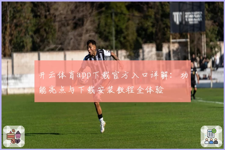 开云体育app下载官方入口详解：功能亮点与下载安装教程全体验