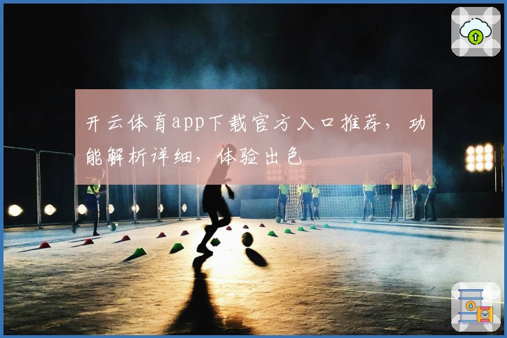 开云体育app下载官方入口推荐，功能解析详细，体验出色