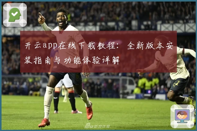 开云app在线下载教程：全新版本安装指南与功能体验详解