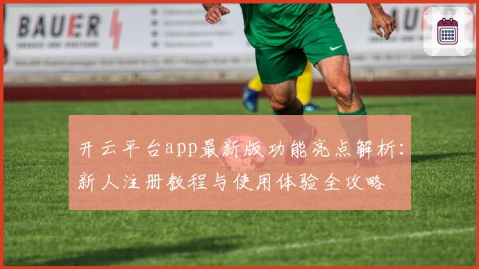 开云平台app最新版功能亮点解析：新人注册教程与使用体验全攻略